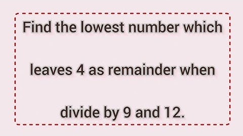 Find the lowest number which leaves 4 as remainder when divide by 9 and 12 | Learnmaths