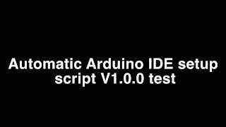 Automatic Arduino IDE setup script V1.0.0 test