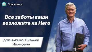 Все заботы ваши возложите на Него - Довыденко В.И. | Проповедь