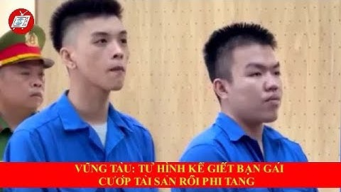 VŨNG TÀU: TỬ HÌNH KẺ GIẾT BẠN GÁI CƯỚP TÀI SẢN RỒI PHI TANG I TIN HOT TRONG NƯỚC