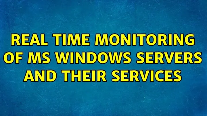 Real time monitoring of MS Windows servers and their services (16 Solutions!!)