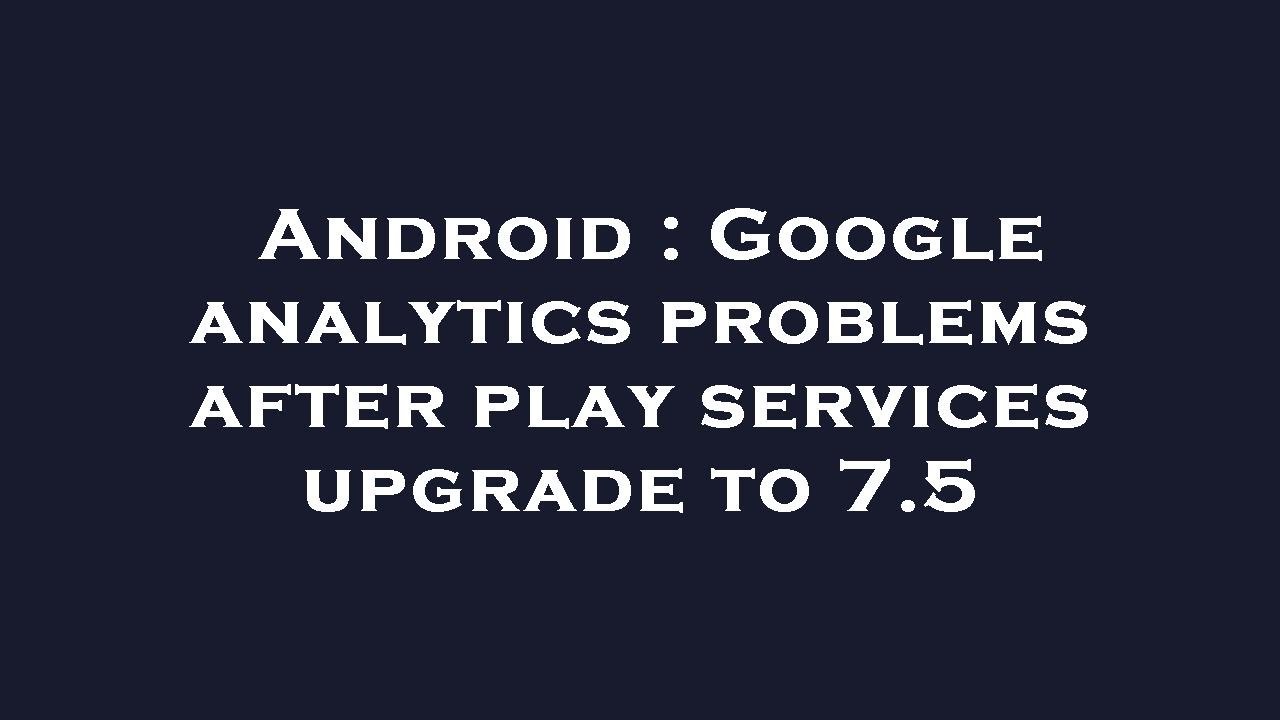 Android : Google analytics problems after play services upgrade to 7.5 ...