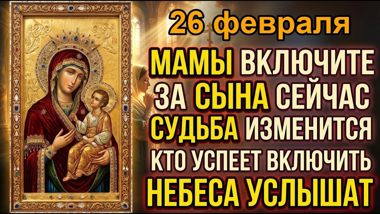 26 февраля ЗА СЫНА МАТЕРИНСКАЯ МОЛИТВА ПРОБЬЁТ СТЕНУ НЕБЕС ЗА СЫНА! Судьба изменится!