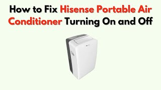 How to Fix Hisense Portable Air Conditioner Turning On and Off – Sensor & Electrical Fix