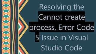 Resolving the Cannot create process, Error Code 5 Issue in Visual Studio Code
