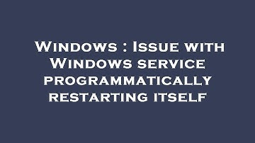 Windows : Issue with Windows service programmatically restarting itself