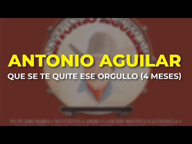 Antonio Aguilar - Que Se Te Quite ese Orgullo (4 Meses) (Audio Oficial) class=