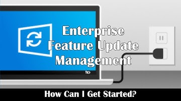 Getting Started with Windows 10 Feature Updates - Enterprise Feature Update Management