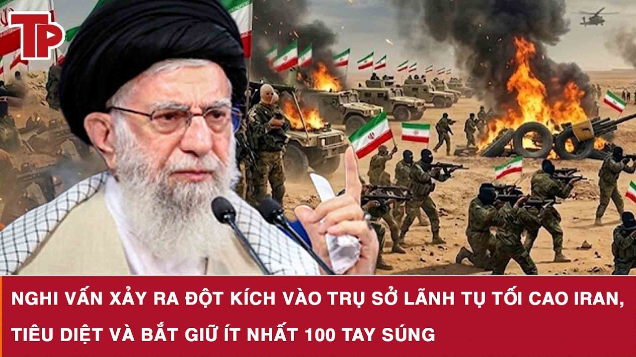 Nghi vấn xảy ra đột kích vào trụ sở lãnh tụ tối cao Iran, tiêu diệt và bắt giữ ít nhất 100 tay súng