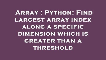 Array : Python: Find largest array index along a specific dimension which is greater than a threshol