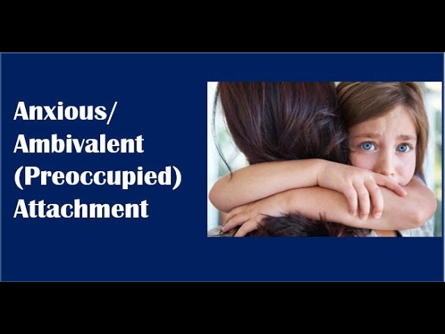 Anxious-Ambivalent (Preoccupied) Attachment class=