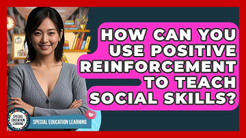 How Can You Use Positive Reinforcement To Teach Social Skills? - Special Education Learning