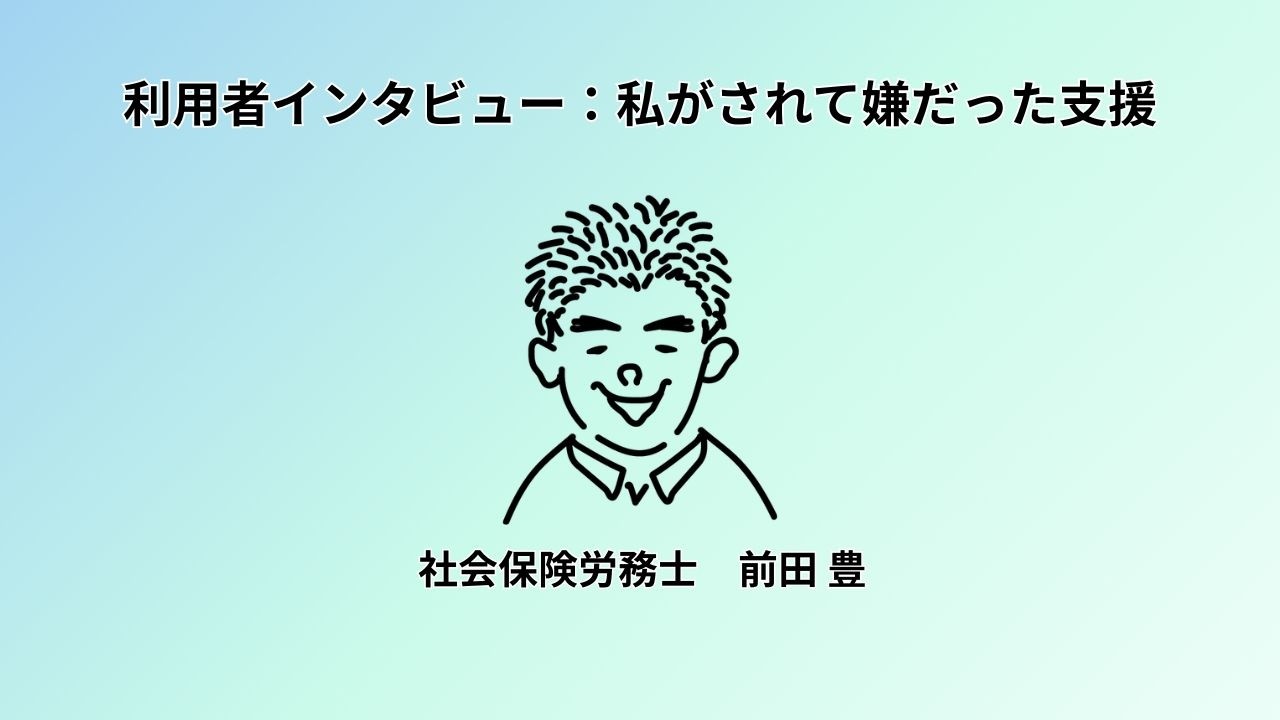 利用者インタビュー 私がされて嫌だった支援