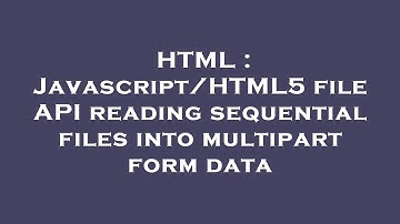 HTML : Javascript/HTML5 file API reading sequential files into multipart form data