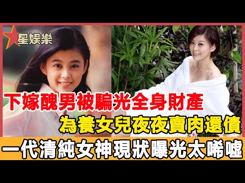 下嫁醜男被騙光全身財產，為養女兒夜夜賣肉還債，一代清純女神現狀曝光太唏噓！#星娛樂#