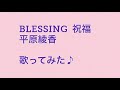 【女性が歌う】「BLESSING 」平原綾香 歌ってみた♪