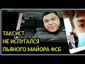 ТАКСИСТ ДАЛ ОТПОР ПЬЯНЫМ ФСБЭШНИКАМ | ПОЛИЦИЯ ВСЕХ ЗАДЕРЖАЛА | МВД | КРИМИНАЛ | НАПАЛИ НА ТАКСИСТА