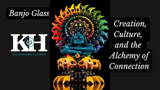 Banjo Glass: Creation, Culture, and the Alchemy of Connection [King Hero Interview]