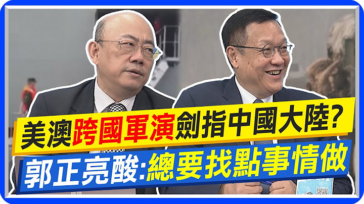 美澳"护身军刀"跨国军演剑指中国大陆? 郭正亮酸:总要找点事情做｜爆马朝旭将接陆外交部长? 介文汲:他的国际议题比秦刚强 @CtiNews - 天天要闻