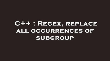 C++ : Regex, replace all occurrences of subgroup