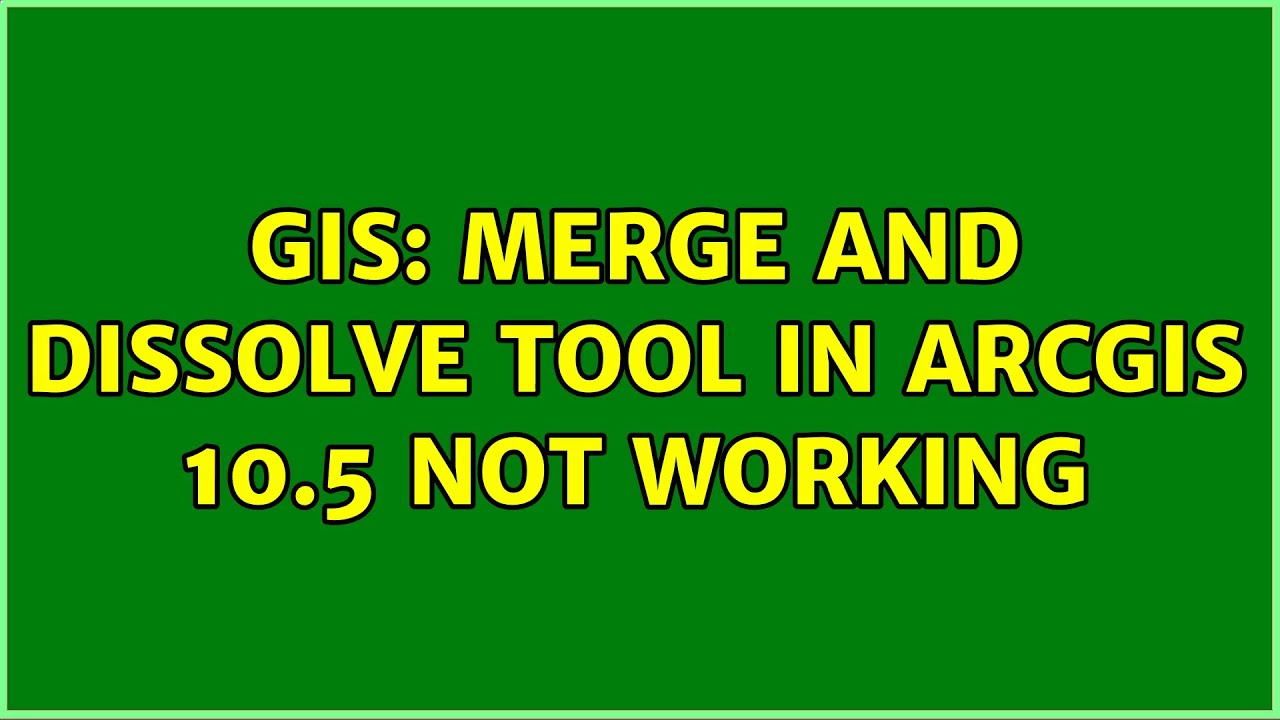 GIS: Merge and Dissolve Tool in Arcgis 10.5 not working