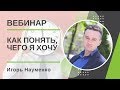 Игорь Науменко. Как понять, чего я хочу?