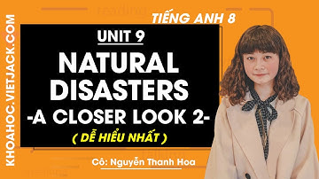 Tiếng Anh 8 - Unit 9 Natural disasters - A closer look 2 - Cô Nguyễn Thanh Hoa (DỄ HIỂU NHẤT)