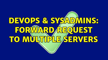 DevOps & SysAdmins: Forward Request to Multiple Servers