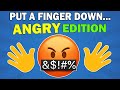 Put a Finger Down... Angry Edition! 😠