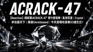 [Reaction]  顏紹東ACRACK-47 ' 麥什麼音樂‘ |亂世巨星| Crystal |承信贏天下| 兩首Unreleased | 今天是嘻哈音樂53歲生日！ 