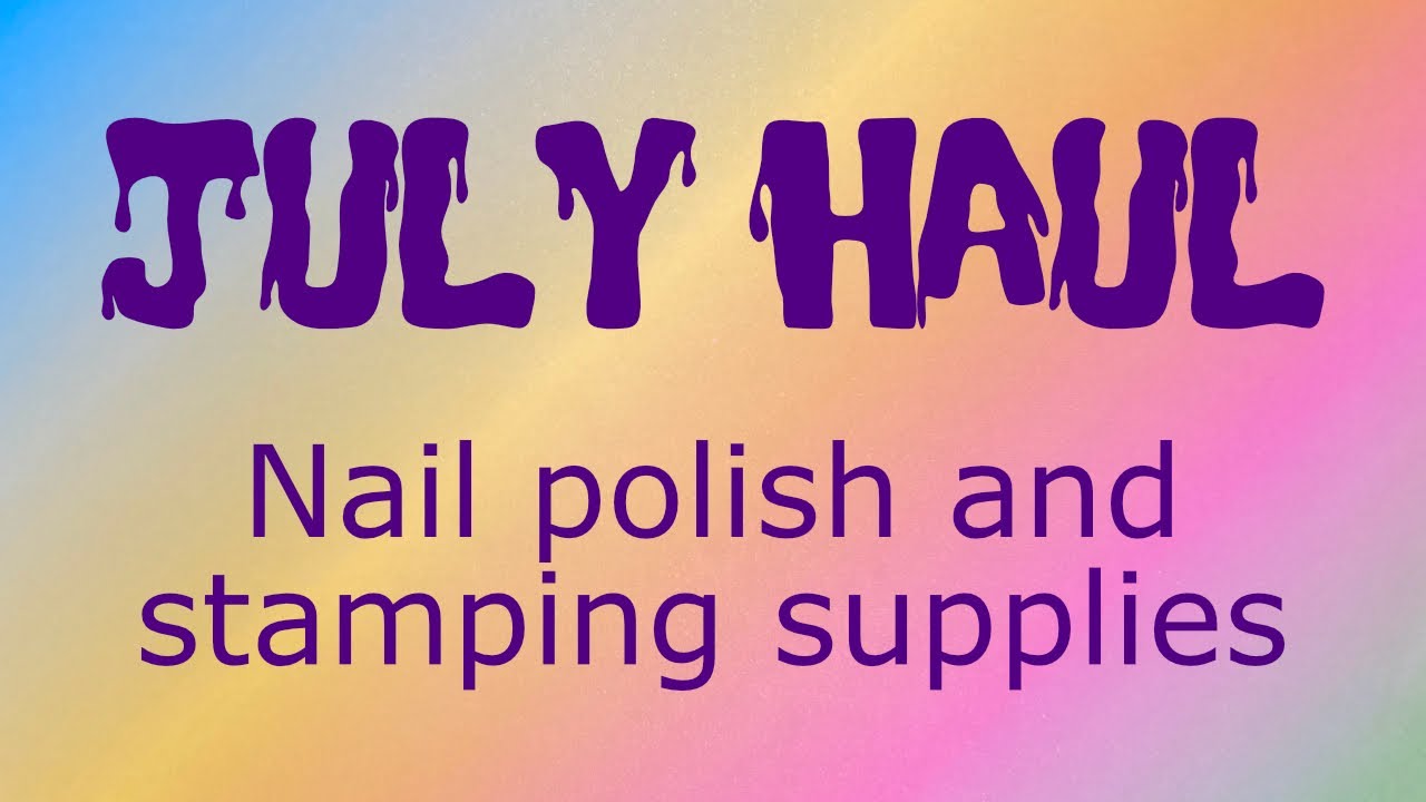 July nail polish and stamping supplies haul