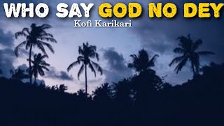 Kofi Karikari-Who say God No dey(Lyrics)