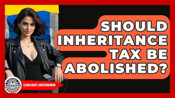 Should Inheritance Tax Be Abolished? - Learn About Libertarianism