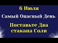 6 июля Тяжелый День. Поставьте возле порога два стакана Соли. Самое важное на сегодня от Вселенной