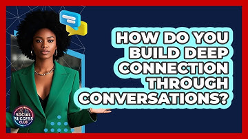 How Do You Build Deep Connection Through Conversations? - Social Success Club
