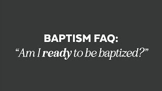 Baptism FAQ: "Am I Ready?"