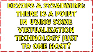Celebrity DevOps & SysAdmins: There is a point in using some virtualization technology just to one host? Wealth