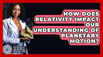 How Does Relativity Impact Our Understanding of Planetary Motion? - Science Through Time