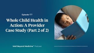 Episode 177: Whole Child Health in Action: A Provider Case Study (Part 2 of 2)