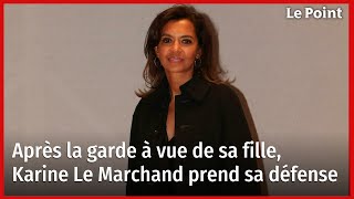 Après la garde à vue de sa fille, Karine Le Marchand prend sa défense