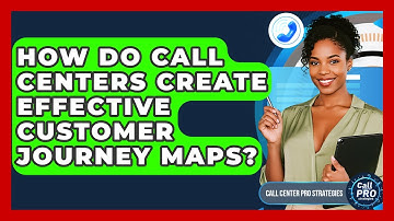 How Do Call Centers Create Effective Customer Journey Maps? - Call Center Pro Strategies