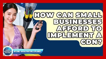 How Can Small Businesses Afford To Implement A CDN? - Internet Infrastructure Explained