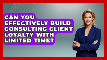 Can You Effectively Build Consulting Client Loyalty With Limited Time? - Consulting Career Hub