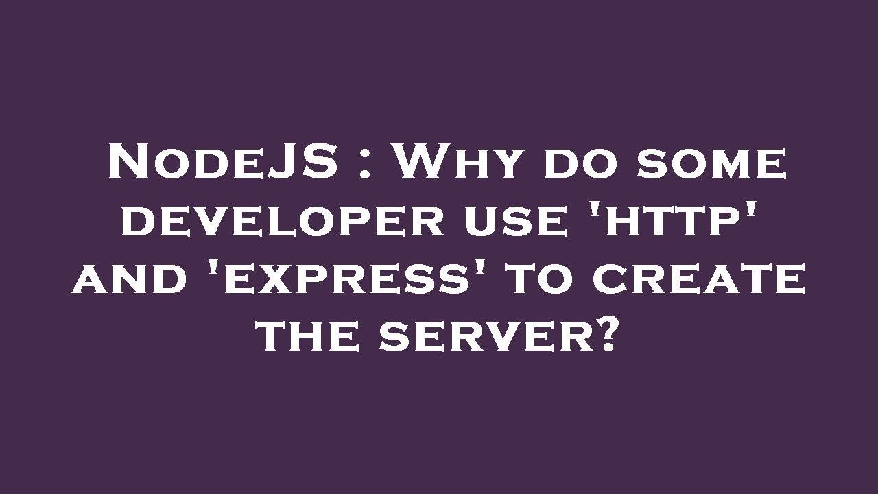 NodeJS : Why do some developer use 'http' and 'express' to create the ...
