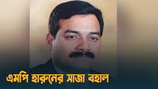 এমপি হারুনের সাজা বহাল | MP Harun | BNP | Dhaka Post
