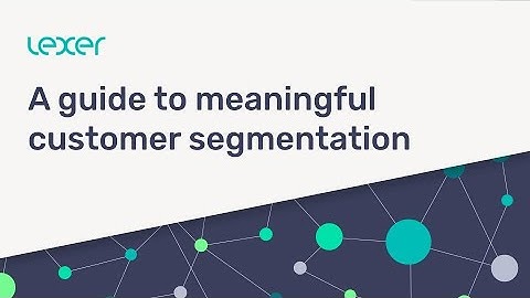 How to Create Meaningful Customer Segments | Lexer
