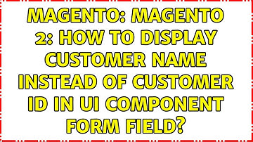 Magento: Magento 2: How to display Customer Name instead of Customer Id in UI Component Form Field?