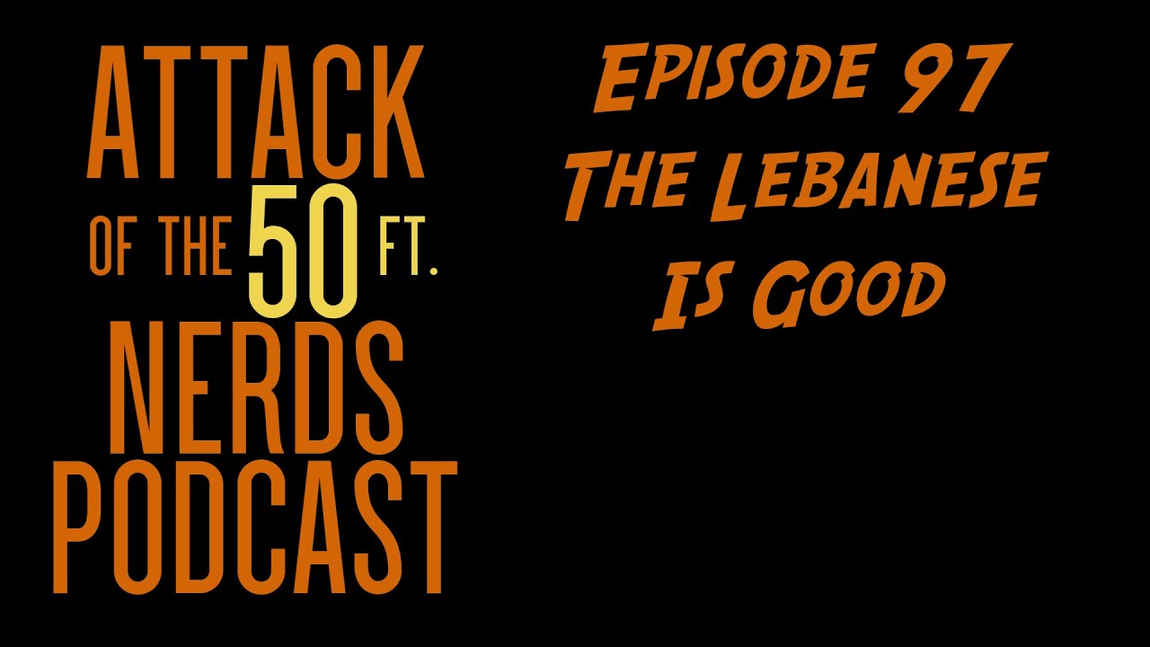 Attack of the 50ft Nerds Podcast Episode #97: The Lebanese is Good