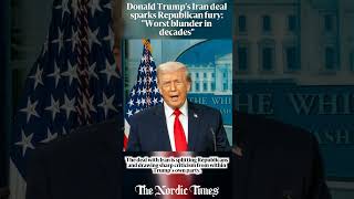 Donald Trump’s Iran deal sparks Republican fury: "Worst blunder in decades"