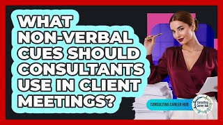 What Non-verbal Cues Should Consultants Use In Client Meetings? - Consulting Career Hub